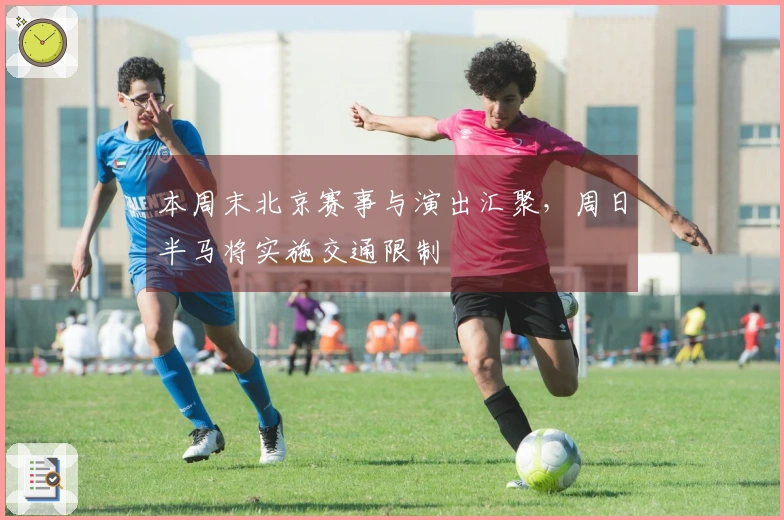 本周末北京赛事与演出汇聚，周日半马将实施交通限制