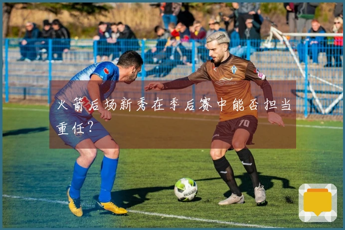 火箭后场新秀在季后赛中能否担当重任？