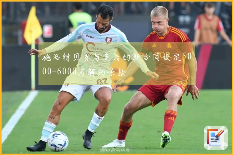 施洛特贝克与皇马的新合同设定5000-6000万解约条款