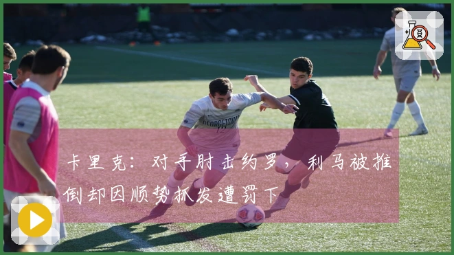 卡里克：对手肘击约罗，利马被推倒却因顺势抓发遭罚下