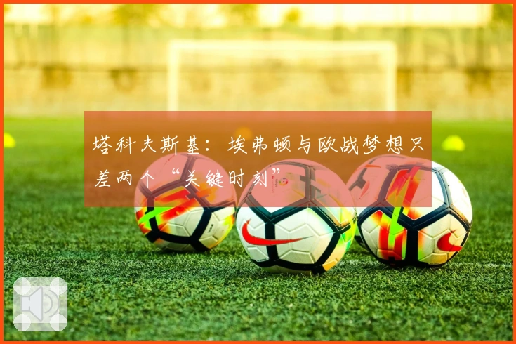 塔科夫斯基：埃弗顿与欧战梦想只差两个“关键时刻”