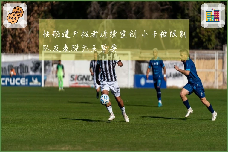 快船遭开拓者连续重创 小卡被限制队友表现无关紧要