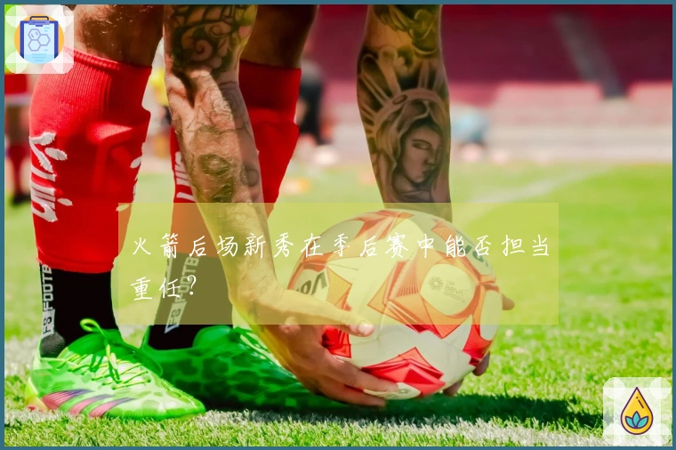 火箭后场新秀在季后赛中能否担当重任？