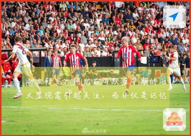 浙大研究：阿尔兹海默症早期的七大显现需引起关注，而非仅是记忆力减退