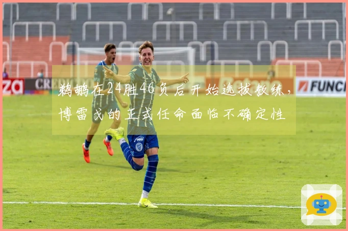 鹈鹕在24胜46负后开始选拔教练，博雷戈的正式任命面临不确定性