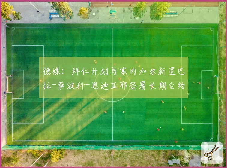 德媒：拜仁计划与塞内加尔新星巴拉-萨波科-恩迪亚耶签署长期合约