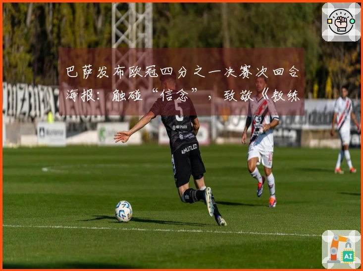 巴萨发布欧冠四分之一决赛次回合海报：触碰“信念”，致敬《教练》