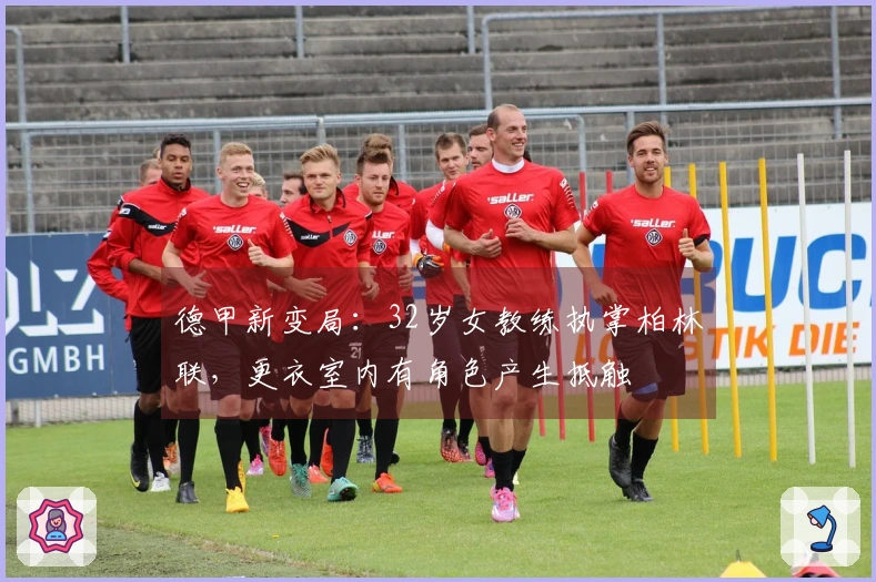 德甲新变局：32岁女教练执掌柏林联，更衣室内有角色产生抵触