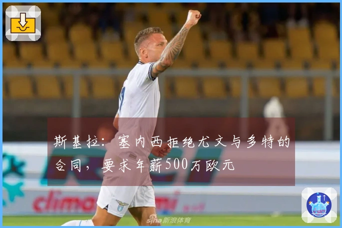 斯基拉：塞内西拒绝尤文与多特的合同，要求年薪500万欧元